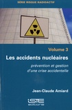 Jean-Claude Amiard - Les accidents nucléaires - Volume 3, Prévention et gestion d'une crise accidentelle.