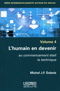 Michel J.-F. Dubois - Interdisciplinarité autour du social - Volume 4, L'humain en devenir. Au commencement était la technique.