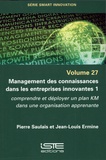 Pierre Saulais et Jean-Louis Ermine - Management des connaissances dans les entreprises innovantes - Tome 1, Comprendre et déployer un plan KM dans une organisation apprenante.