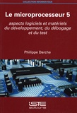 Philippe Darche - Le microprocesseur - Tome 5, Aspects logiciels et matériels du développement, du débogage et du test.