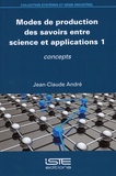 Jean-Claude André - Modes de production des savoirs entre science et applications. - Tome 1, Concepts.