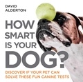 David Alderton - How Smart Is Your Dog? - Discover If Your Pet Can Solve These Fun Canine Tests.