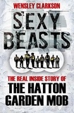 Wensley Clarkson - Sexy Beasts - The Inside Story of the Hatton Garden Heist.