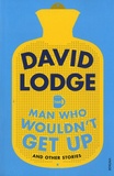 David Lodge - The Man Who Wouldn't Get Up and Other Stories.