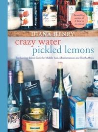 Diana Henry - Crazy Water, Pickled Lemons - Enchanting dishes from the Middle East, Mediterranean and North Africa.