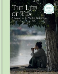 Michael Freeman et Timothy d'Offay - The Life of Tea - A Journey to the World's Finest Teas.