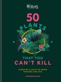 Jamie Butterworth - RHS 50 Plants You Can't Kill - Surefire Plants to Grow Indoors and Out.