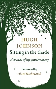 Hugh Johnson et Alan Titchmarsh - Sitting in the Shade - A decade of my garden diary.