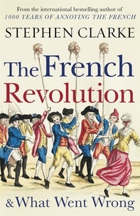 Stephen Clarke - The french revolution and what went wrong.