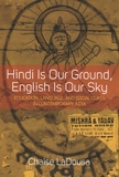 Chaise LaDousa - Hindi Is Our Ground, English Is Our Sky - Education, Language, and Social Class in Contemporary India.