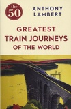 Anthony Lambert - The 50 Greatest Train Journey of the World.