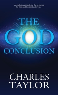 Charles Taylor - The God Conclusion - An unbiased search for the evidence for God and the spirit within us.