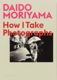 Daido Moriyama - How I take photographs.