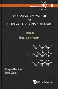 Crispin W Gardiner et Peter Zoller - Cold Atoms - Volume 5, The Quantum World of Ultra-Cold Atoms and Light. Book III : Ultra-Cold Atoms.