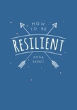 Anna Barnes - How to Be Resilient - Tips and Techniques to Help You Summon Your Inner Strength.