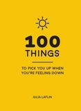 Julia Laflin - 100 Things to Pick You Up When You're Feeling Down - Uplifting Quotes and Delightful Ideas to Make You Feel Good.