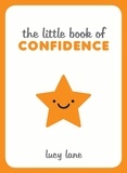 Lucy Lane - The Little Book of Confidence - Tips, Techniques and Quotes for a Self-Assured, Certain and Positive You.
