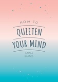 Anna Barnes - How to Quieten Your Mind - Tips, Quotes and Activities to Help You Find Calm.