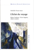 Mathilde Poizat-Amar - L’Eclat du voyage - Blaise Cendrars, Victor Segalen, Albert Londres.