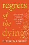 Georgina Scull - Regrets of the Dying - Stories and Wisdom That Remind Us How to Live.