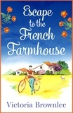 Victoria Brownlee - Escape to the French Farmhouse - A delicious romance set in the beautiful French countryside.