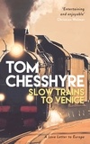 Tom Chesshyre - Slow Trains to Venice - A 4,000-Mile Adventure Across Europe.