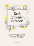 Linda Gray - Rest, Replenish, Restore - Essential Self-Care Tips and Remedies.