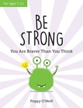 Poppy O'Neill - Be Strong - You Are Braver Than You Think: A Child's Guide to Boosting Self-Confidence.