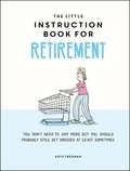 Kate Freeman - The Little Instruction Book for Retirement - Tongue-in-Cheek Advice for the Newly Retired.