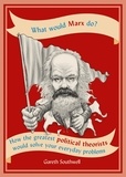 Gareth Southwell - What Would Marx Do? - How the greatest political theorists would solve your everyday problems.