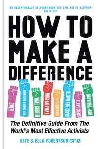 Kate Robertson et Ella Robertson - How to Make a Difference - The Definitive Guide from the World's Most Effective Activists.
