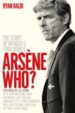 Ryan Baldi - Arsène Who? - The Story of Wenger's 1998 Double.