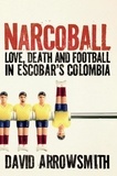 David Arrowsmith - Narcoball - Love, Death and Football in Escobar's Colombia.