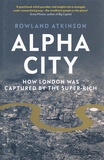 Rowland Atkinson - Alpha City - How London Was Captured by the Super-Rich.