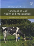 Sophie Mahendran - Handbook of Calf Health and Management - A Guide to Best Practice Care for Calves.