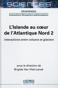 Brigitte Van Vliet-Lanoë - L'Islande au coeur de l'Atlantique Nord - Tome 2, Interactions entre volcans et glaciers.