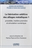 Patrice Peyre et Eric Charkaluc - La fabrication additive des alliages métalliques - Tome 1, Procédés, matière première et simulation numérique.