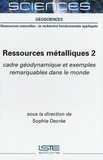 Sophie Decrée - Ressources métalliques - Tome 2, Cadre géodynamique et exemples remarquables dans le monde.