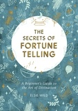 Elsie Wild - The Secrets of Fortune Telling - A Beginner's Guide to the Art of Divination.
