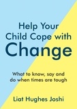 Liat Hughes Joshi - Help Your Child Cope with Change - What to Know, Say and Do When Times are Tough.