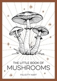 Felicity Hart - The Little Book of Mushrooms - An Introduction to the Wonderful World of Mushrooms.
