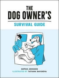 Tatiana Davidova et Sophie Johnson - The Dog Owner's Survival Guide - Hilarious Advice for Understanding the Pups and Downs of Life with Your Furry Four-Legged Friend.