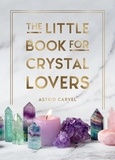 Astrid Carvel - The Little Book for Crystal Lovers - Simple Tips to Take Your Crystal Collection to the Next Level.