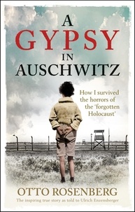 Otto Rosenberg - A Gypsy In Auschwitz - How I Survived the Horrors of the ‘Forgotten Holocaust’.