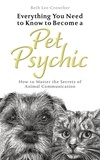 Beth Lee-Crowther - Everything You Need to Know to Become a Pet Psychic - How to Master the Secrets of Animal Communication.