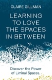 Claire Gillman - Learning to Love the Spaces in Between - Discover the Power of Liminal Spaces.