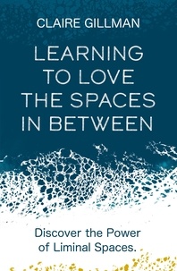 Claire Gillman - Learning to Love the Spaces in Between - Discover the Power of Liminal Spaces.