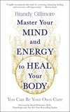 Brandy Gillmore - Master Your Mind and Energy to Heal Your Body - You Can Be Your Own Cure.