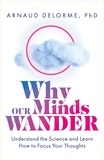 Arnaud Delorme - Why Our Minds Wander - Understand the Science and Learn How to Focus Your Thoughts.