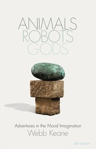 Webb Keane - Animals, Robots, Gods - Adventures in the Moral Imagination.